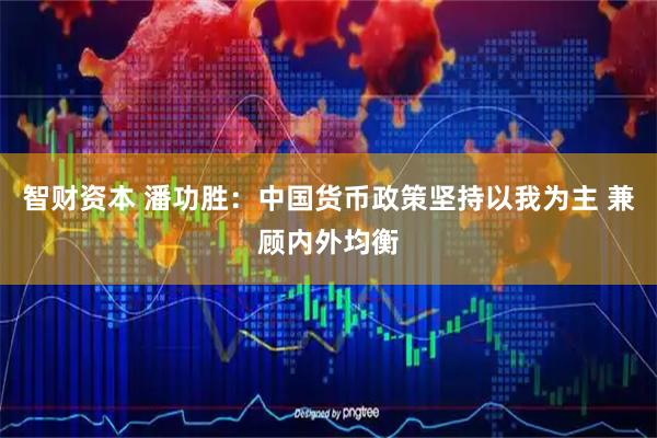 智财资本 潘功胜：中国货币政策坚持以我为主 兼顾内外均衡