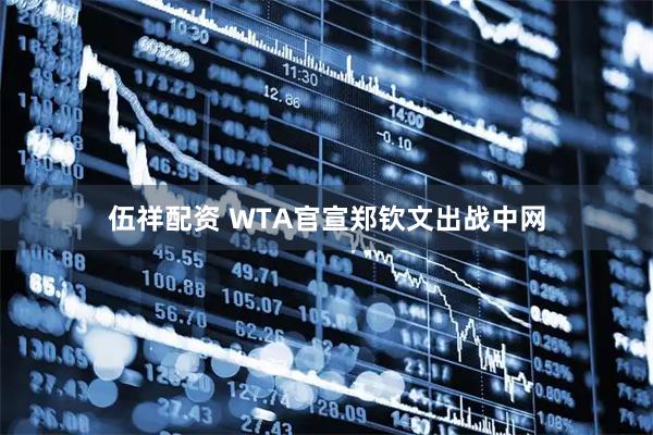 伍祥配资 WTA官宣郑钦文出战中网