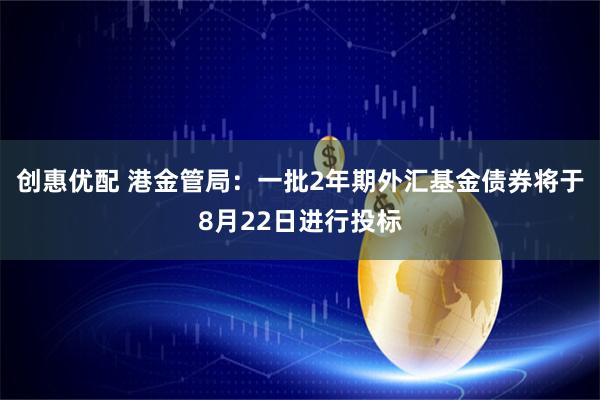 创惠优配 港金管局:一批2年期外汇基金债券将于8月22日进行投标