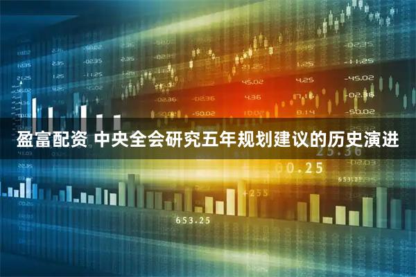 盈富配资 中央全会研究五年规划建议的历史演进