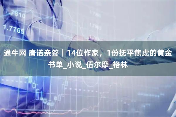通牛网 唐诺亲签｜14位作家，1份抚平焦虑的黄金书单_小说_伍尔摩_格林