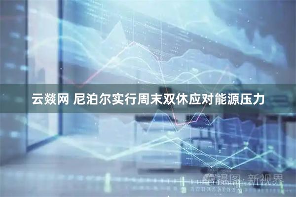 云燚网 尼泊尔实行周末双休应对能源压力