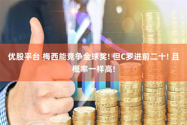 优股平台 梅西能竞争金球奖! 但C罗进前二十! 且概率一样高!