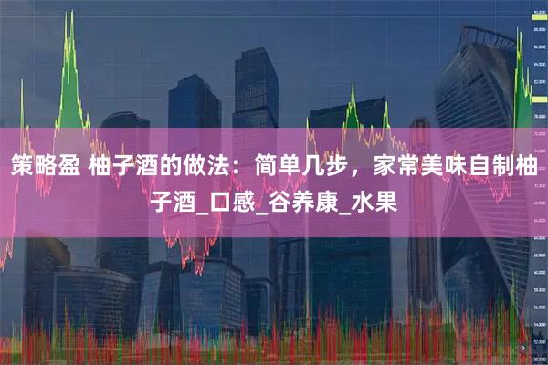 策略盈 柚子酒的做法：简单几步，家常美味自制柚子酒_口感_谷养康_水果