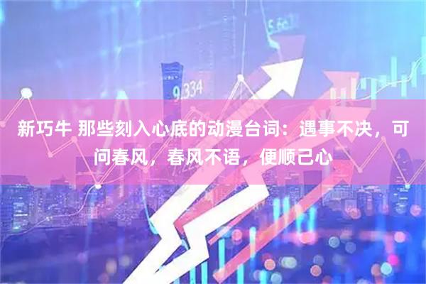 新巧牛 那些刻入心底的动漫台词：遇事不决，可问春风，春风不语，便顺己心